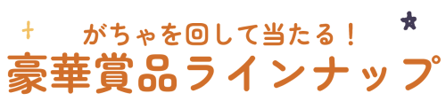 がちゃを回して当たる！豪華賞品ラインナップ