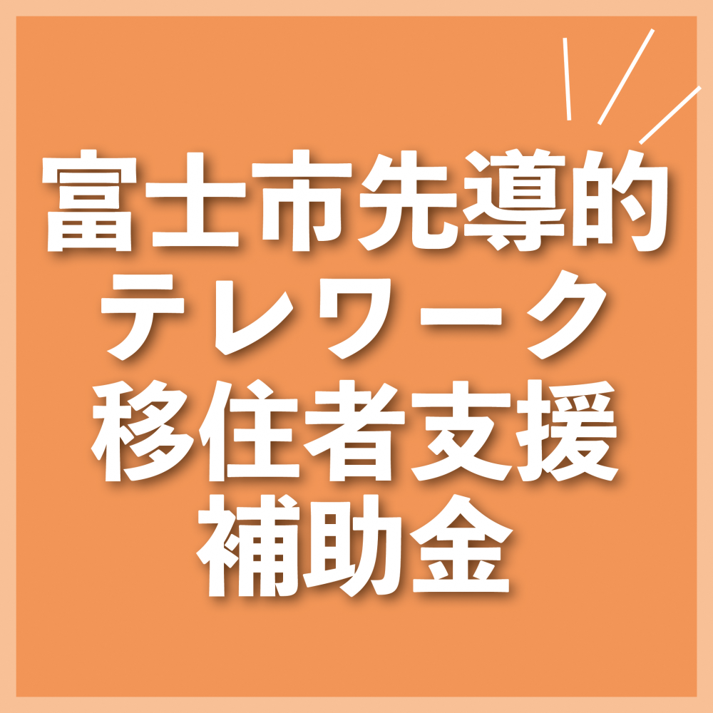 【令和6年3月31日までの転入者対象】テレワーク移住アシスト（富士市先導的テレワーク移住者支援補助金）