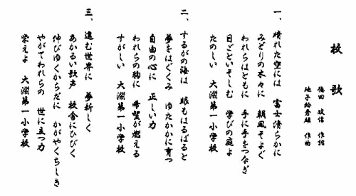 大淵第一小学校校歌　作詞徳田正信　作曲地子給秀雄　 一　晴れた空には　富士清らかに 緑の木々に　朝風そよぐ 我らはともに　手に手をつなぎ 日ごといそしむ　学びの庭よ 楽しい　大淵第一小学校 　二　駿河の海は　目もはるばると 夢を育み　豊かに育つ 自由の心に　正しい力 我らの胸の　希望が燃える 清しい　大淵第一小学校 　三　進む世界に　夢新しく 明るい歌声　校舎に響く 伸びゆく体に　輝く知識 やがて我らの　世に立つ力 栄よ　大淵第一小学校