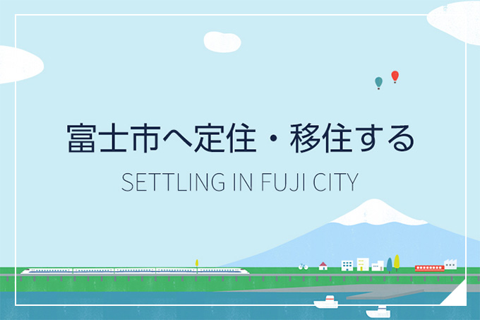 SETTLING IN FUJI CITY　富士市へ定住・移住する