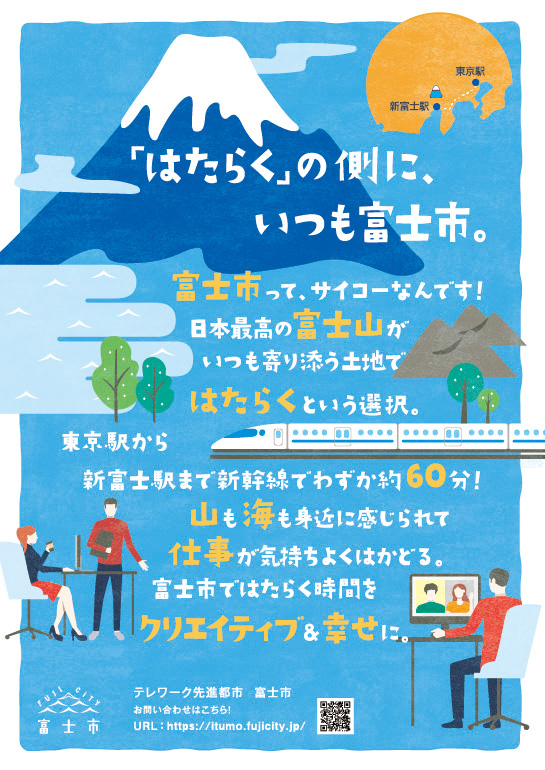 「はたらく」の側に、いつも富士市。富士市って、サイコーなんです！日本最高の富士山がいつも寄り添う土地ではたらくという選択　東京駅から新富士駅まで新幹線でわずか約60分！山も海も身近に感じられて仕事が気持ちよくはかどる。富士市ではたらく時間をクリエイティブ＆幸せに。